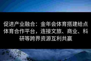 促进产业融合：金年会体育搭建给点体育合作平台，连接文旅、商业、科研等跨界资源互利共赢