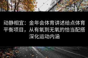 动静相宜：金年会体育讲述给点体育平衡项目，从有氧到无氧的恰当配搭深化运动内涵