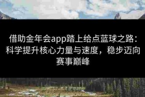 借助金年会app踏上给点蓝球之路：科学提升核心力量与速度，稳步迈向赛事巅峰