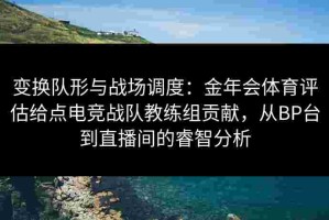 变换队形与战场调度：金年会体育评估给点电竞战队教练组贡献，从BP台到直播间的睿智分析