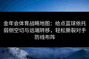 金年会体育战略地图：给点蓝球依托弱侧空切与远端转移，轻松撕裂对手防线布阵