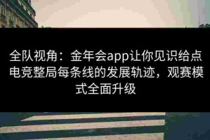 全队视角：金年会app让你见识给点电竞整局每条线的发展轨迹，观赛模式全面升级