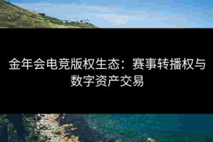 金年会电竞版权生态：赛事转播权与数字资产交易