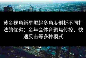 黄金视角新星崛起多角度剖析不同打法的优劣：金年会体育聚焦传控、快速反击等多种模式