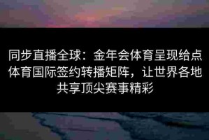 同步直播全球：金年会体育呈现给点体育国际签约转播矩阵，让世界各地共享顶尖赛事精彩