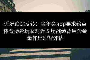 近况追踪反转：金年会app要求给点体育博彩玩家对近 5 场战绩背后含金量作出理智评估