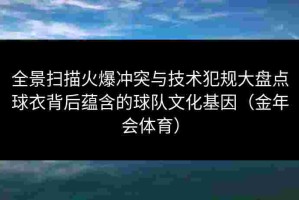 全景扫描火爆冲突与技术犯规大盘点球衣背后蕴含的球队文化基因（金年会体育）