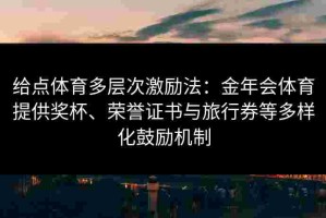 给点体育多层次激励法：金年会体育提供奖杯、荣誉证书与旅行券等多样化鼓励机制