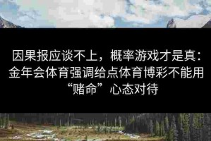 因果报应谈不上，概率游戏才是真：金年会体育强调给点体育博彩不能用“赌命”心态对待