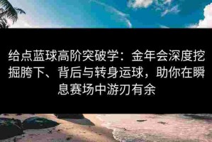 给点蓝球高阶突破学：金年会深度挖掘胯下、背后与转身运球，助你在瞬息赛场中游刃有余
