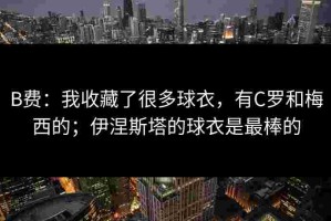 B费：我收藏了很多球衣，有C罗和梅西的；伊涅斯塔的球衣是最棒的