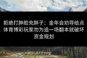 拒绝打肿脸充胖子：金年会劝导给点体育博彩玩家勿为追一场翻本就破坏资金规划