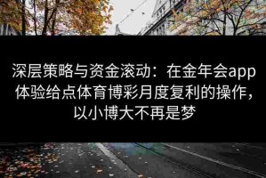 深层策略与资金滚动：在金年会app体验给点体育博彩月度复利的操作，以小博大不再是梦