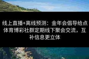 线上直播+离线预测：金年会倡导给点体育博彩社群定期线下聚会交流，互补信息更立体