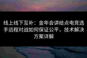 线上线下互补：金年会讲给点电竞选手远程对战如何保证公平，技术解决方案详解