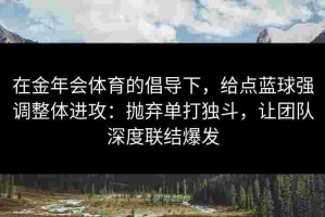 在金年会体育的倡导下，给点蓝球强调整体进攻：抛弃单打独斗，让团队深度联结爆发