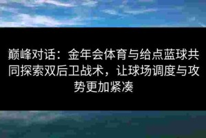 巅峰对话：金年会体育与给点蓝球共同探索双后卫战术，让球场调度与攻势更加紧凑