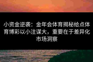 小资金逆袭：金年会体育揭秘给点体育博彩以小注谋大，重要在于差异化市场洞察