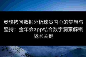 灵魂拷问数据分析球员内心的梦想与坚持：金年会app结合数字洞察解锁战术关键