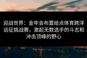 迎战世界：金年会布置给点体育跨洋远征挑战赛，激起无数选手的斗志和冲击顶峰的野心