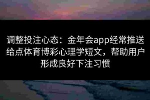 调整投注心态：金年会app经常推送给点体育博彩心理学短文，帮助用户形成良好下注习惯