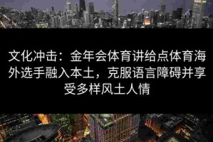 文化冲击：金年会体育讲给点体育海外选手融入本土，克服语言障碍并享受多样风土人情