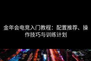 金年会电竞入门教程：配置推荐、操作技巧与训练计划