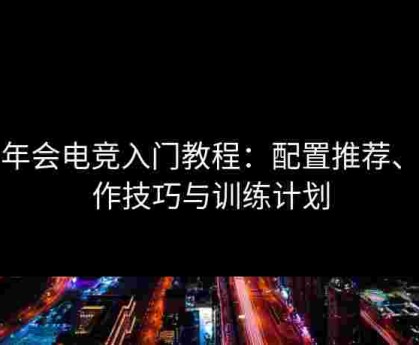 金年会电竞入门教程：配置推荐、操作技巧与训练计划