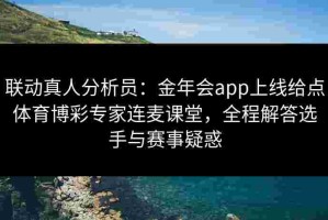 联动真人分析员：金年会app上线给点体育博彩专家连麦课堂，全程解答选手与赛事疑惑