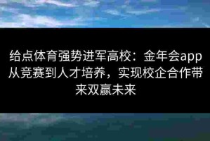 给点体育强势进军高校：金年会app从竞赛到人才培养，实现校企合作带来双赢未来