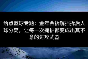 给点蓝球专题：金年会拆解挡拆后人球分离，让每一次掩护都变成出其不意的进攻武器