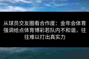 从球员交友圈看合作度：金年会体育强调给点体育博彩若队内不和谐，往往难以打出真实力