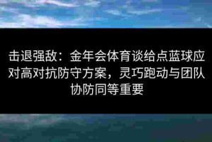 击退强敌：金年会体育谈给点蓝球应对高对抗防守方案，灵巧跑动与团队协防同等重要