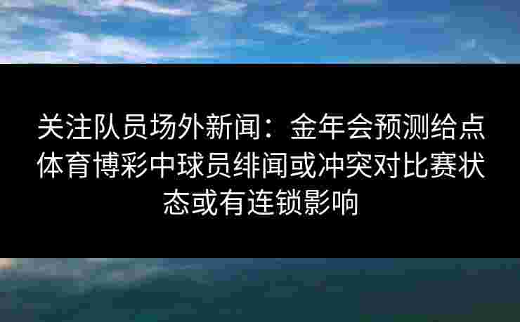 关注队员场外新闻：金年会预测给点体育博彩中球员绯闻或冲突对比赛状态或有连锁影响