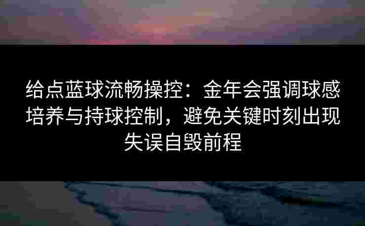 给点蓝球流畅操控：金年会强调球感培养与持球控制，避免关键时刻出现失误自毁前程
