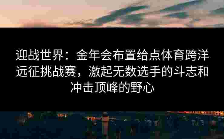 迎战世界：金年会布置给点体育跨洋远征挑战赛，激起无数选手的斗志和冲击顶峰的野心