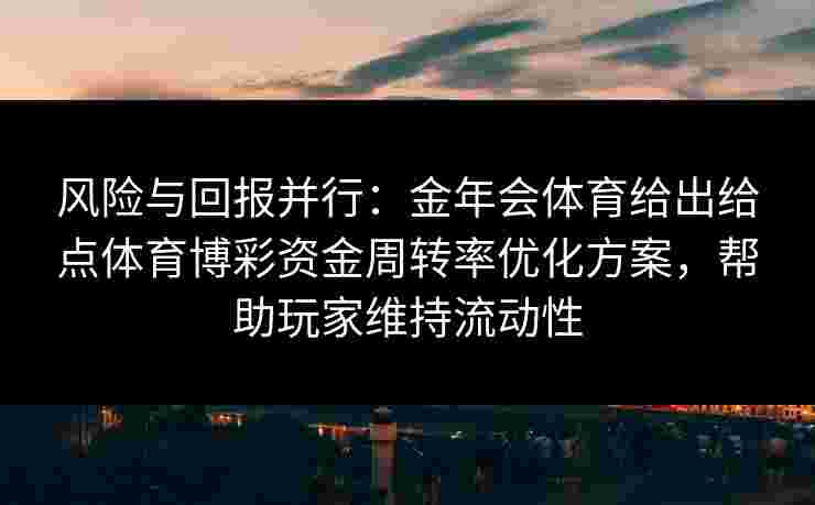 风险与回报并行：金年会体育给出给点体育博彩资金周转率优化方案，帮助玩家维持流动性