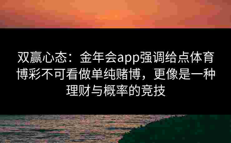 双赢心态：金年会app强调给点体育博彩不可看做单纯赌博，更像是一种理财与概率的竞技