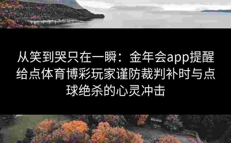 从笑到哭只在一瞬：金年会app提醒给点体育博彩玩家谨防裁判补时与点球绝杀的心灵冲击
