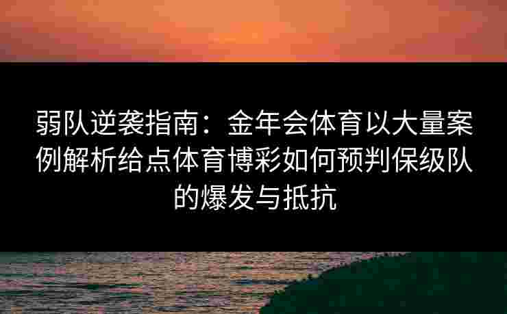 弱队逆袭指南：金年会体育以大量案例解析给点体育博彩如何预判保级队的爆发与抵抗