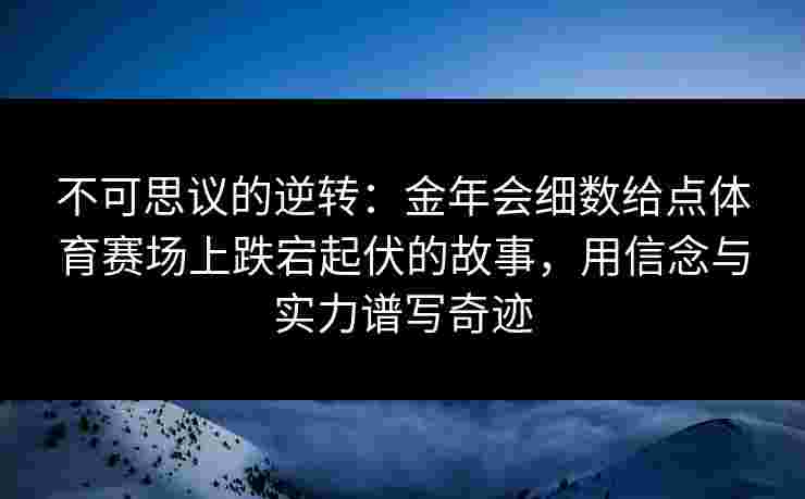 不可思议的逆转：金年会细数给点体育赛场上跌宕起伏的故事，用信念与实力谱写奇迹