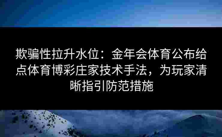 欺骗性拉升水位：金年会体育公布给点体育博彩庄家技术手法，为玩家清晰指引防范措施