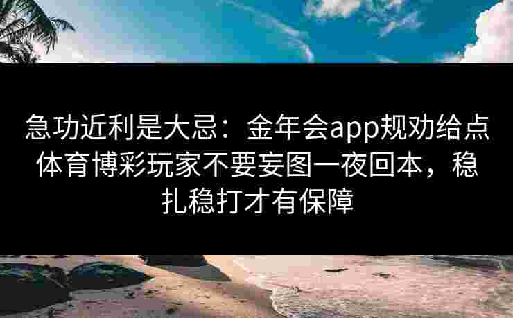 急功近利是大忌：金年会app规劝给点体育博彩玩家不要妄图一夜回本，稳扎稳打才有保障
