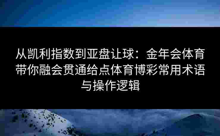 从凯利指数到亚盘让球：金年会体育带你融会贯通给点体育博彩常用术语与操作逻辑