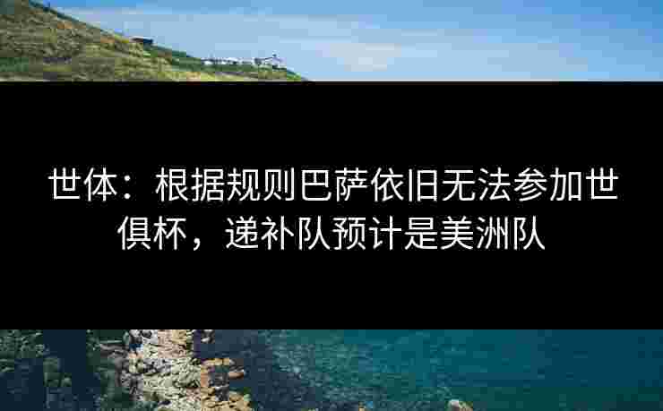 世体：根据规则巴萨依旧无法参加世俱杯，递补队预计是美洲队