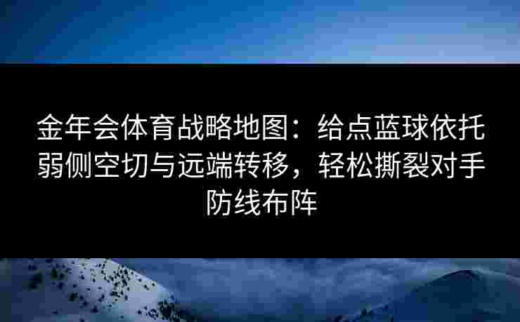 金年会体育战略地图：给点蓝球依托弱侧空切与远端转移，轻松撕裂对手防线布阵
