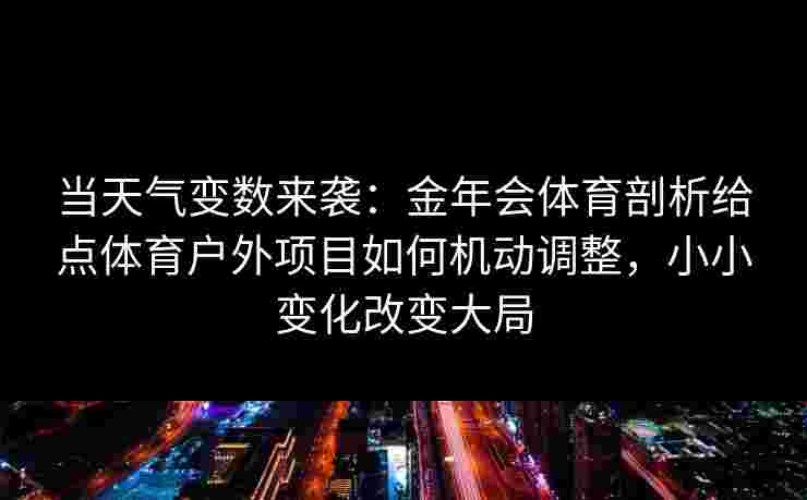 当天气变数来袭：金年会体育剖析给点体育户外项目如何机动调整，小小变化改变大局
