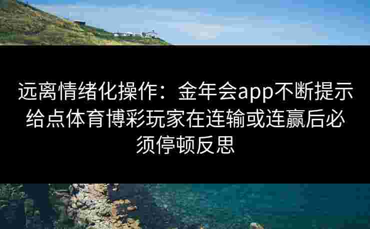 远离情绪化操作：金年会app不断提示给点体育博彩玩家在连输或连赢后必须停顿反思