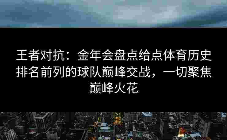 王者对抗：金年会盘点给点体育历史排名前列的球队巅峰交战，一切聚焦巅峰火花