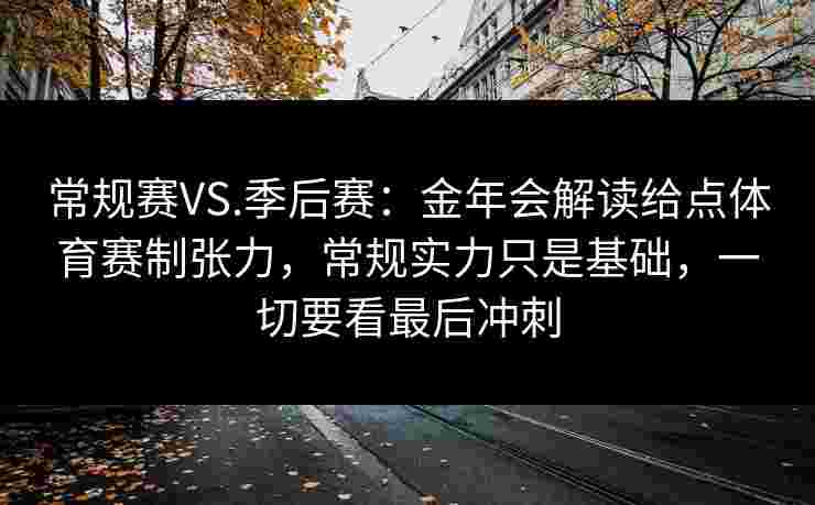 常规赛VS.季后赛：金年会解读给点体育赛制张力，常规实力只是基础，一切要看最后冲刺